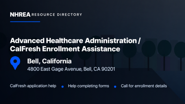 NHREA resource directory: Advanced Healthcare Administration CalFresh Enrollment Assistance, 4800 East Gage Avenue, Bell, California 90201.