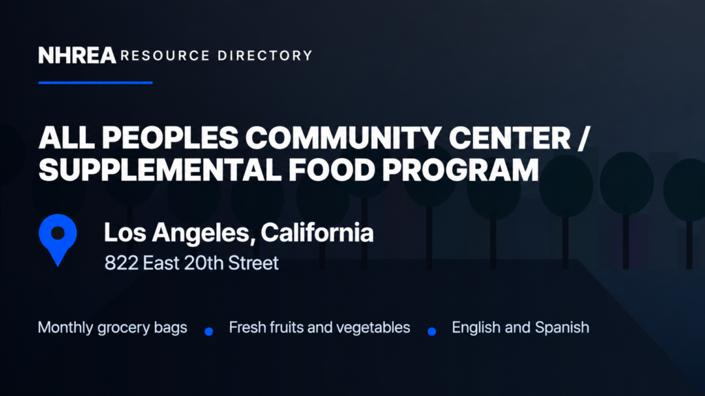 NHREA: All Peoples Community Center Supplemental Food Program, 822 East 20th Street, Los Angeles. Monthly grocery bags, fresh fruits and vegetables, English and Spanish.