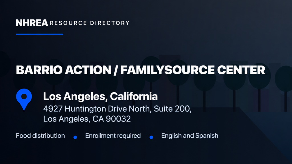 NHREA: Barrio Action FamilySource Center, 4927 Huntington Drive North, Suite 200, Los Angeles. Food distribution, enrollment required, English and Spanish.