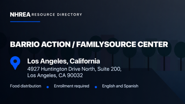 NHREA: Barrio Action FamilySource Center, 4927 Huntington Drive North, Suite 200, Los Angeles. Food distribution, enrollment required, English and Spanish.
