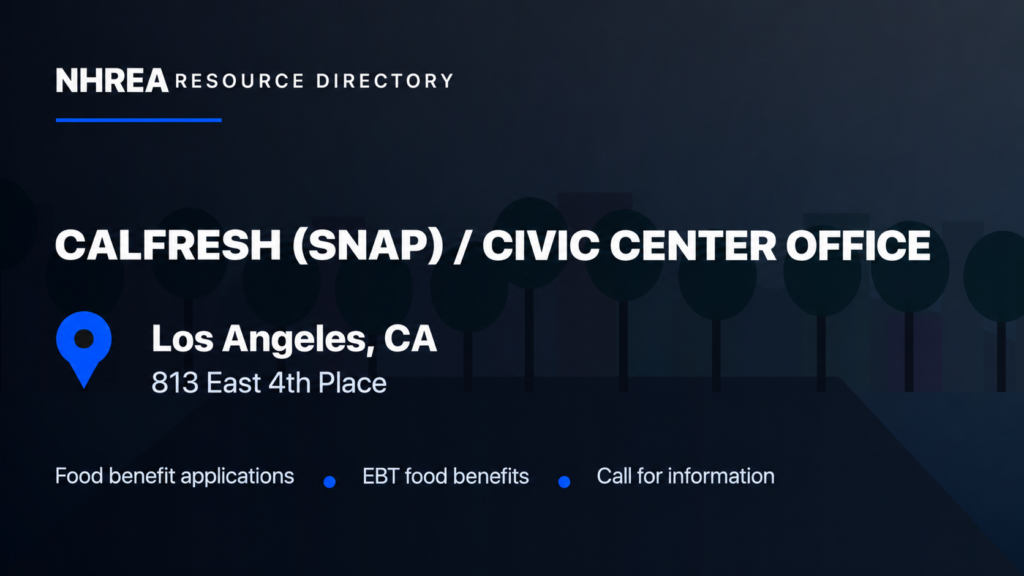 NHREA: CalFresh (SNAP), Civic Center Office, 813 East 4th Place, Los Angeles. Food benefit applications, EBT food benefits, call for information.