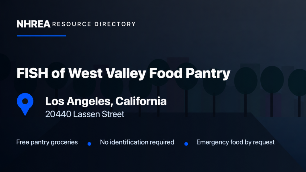 NHREA: FISH of West Valley Food Pantry, 20440 Lassen Street, Los Angeles; free pantry groceries, no identification required, emergency food by request.