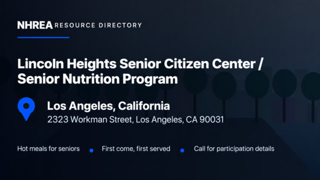 NHREA resource directory: Lincoln Heights Senior Citizen Center Senior Nutrition Program, 2323 Workman Street, Los Angeles, California. Hot meals for seniors; first come, first served; call for participation details.