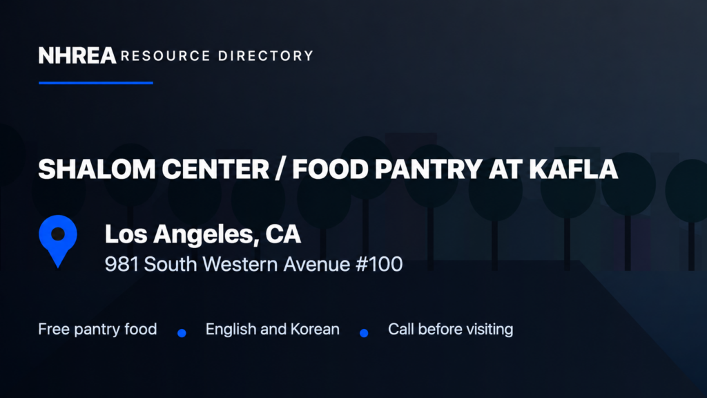 NHREA: Shalom Center Food Pantry at KAFLA, 981 South Western Avenue #100, Los Angeles. Free pantry food, English and Korean, call before visiting.
