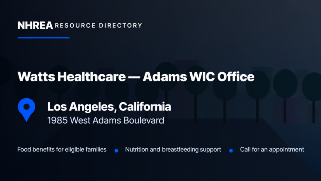 NHREA Watts Healthcare Adams WIC Office,1985 West Adams Boulevard,Los Angeles;food benefits for eligible families,nutrition and breastfeeding support,call for an appointment.